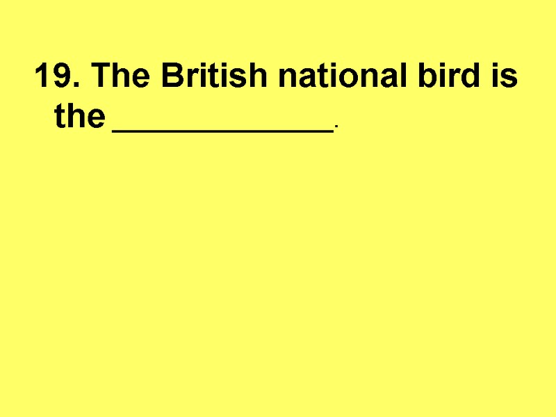 19. The British national bird is the ________________.